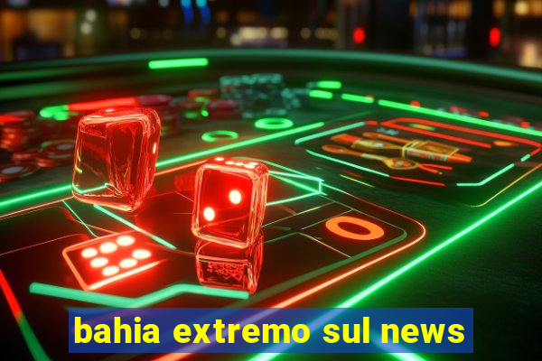 bahia extremo sul news